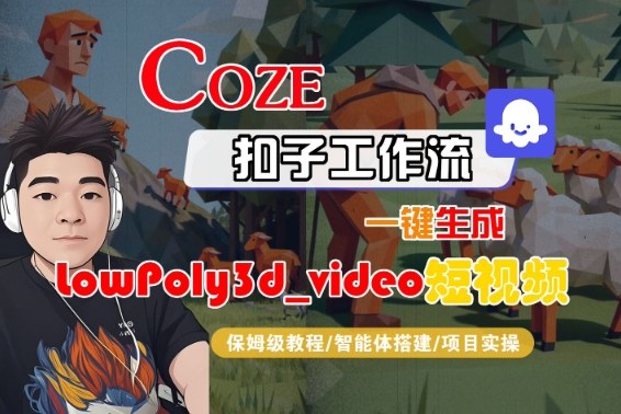 Coze扣子智能体工作流一键生成“LowPoly3d_video“短视频,全流程保姆级教学-知享知识库