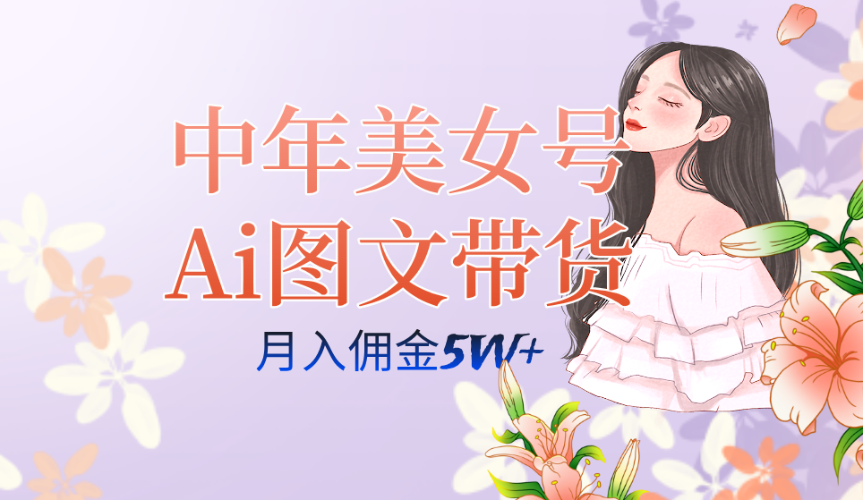 中年美女号ai图文带货3.0玩法,单号月入五位数,可多账号矩阵,全AI创作-知享知识库