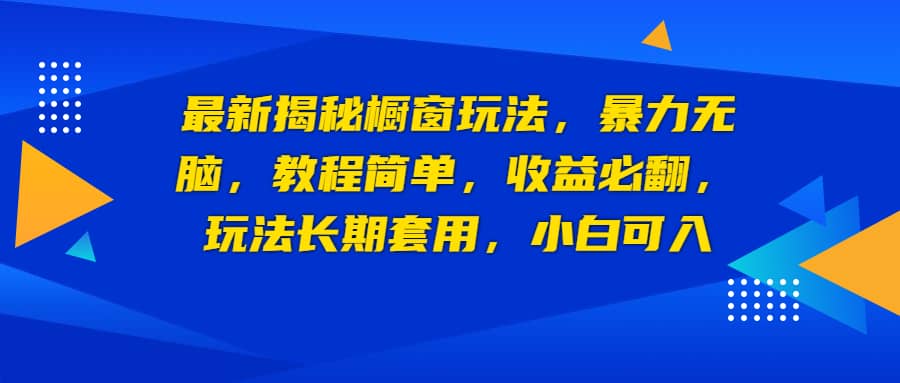 最新揭秘橱窗玩法，暴力无脑，收益必翻，玩法长期套用，小白可入-知享知识库