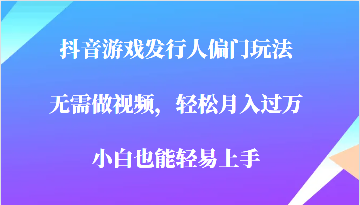 全网首发,抖音游戏发行人偏门玩法,无需做视频,轻松月入过万,小白轻松上手! 全网首发,抖音游戏发行人偏门玩法,无需做视频,轻松月入过万,小白轻松上手!