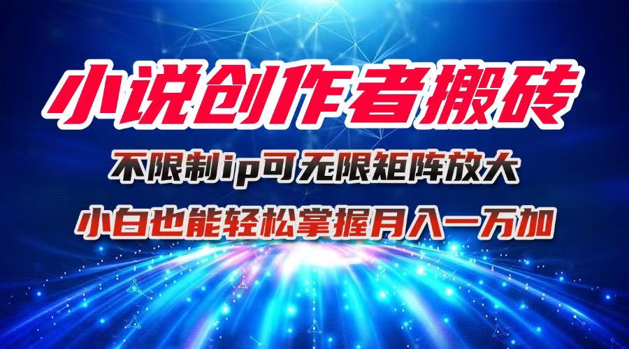 （16209期）小说创作者搬砖玩法，不限制IP简单无脑 可矩阵无限放大小白也能实现轻…-知享知识库