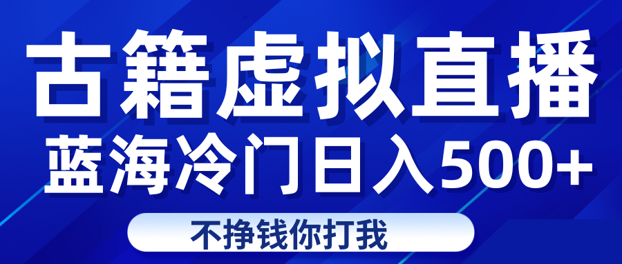 蓝海冷门项目虚拟古籍直播日入500+轻轻松松上车吃肉 蓝海冷门项目虚拟古籍直播日入500+轻轻松松上车吃肉