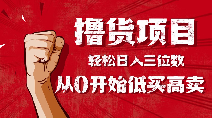 （16315期）手把手教你撸货，从0开始低买高卖，小白轻松实现日入三位数!!!-知享知识库