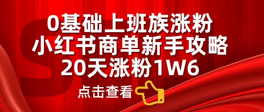 小红书商单新手攻略，20天涨粉1.6w，0基础上班族涨粉-知享知识库
