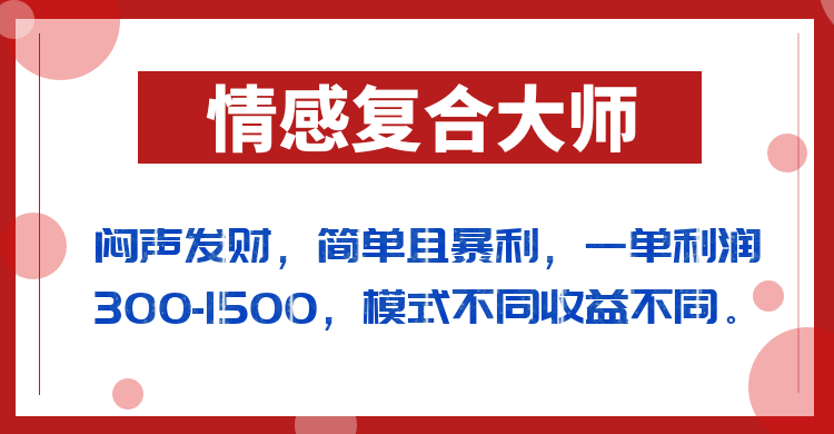 闷声发财的情感复合大师项目，简单且暴利，一单利润300-1500，模式不同收益不同-知享知识库