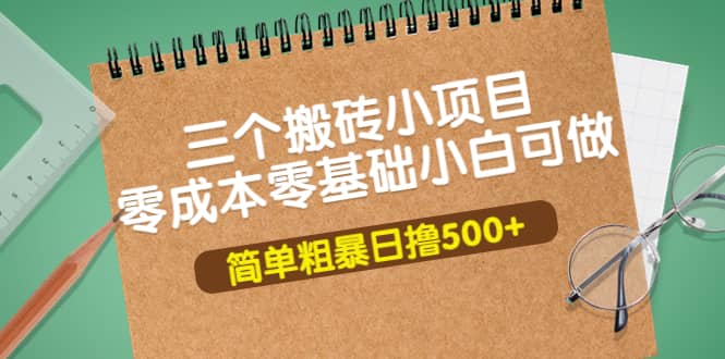 三个搬砖小项目，零成本零基础小白简单粗暴轻松日撸500+-知享知识库