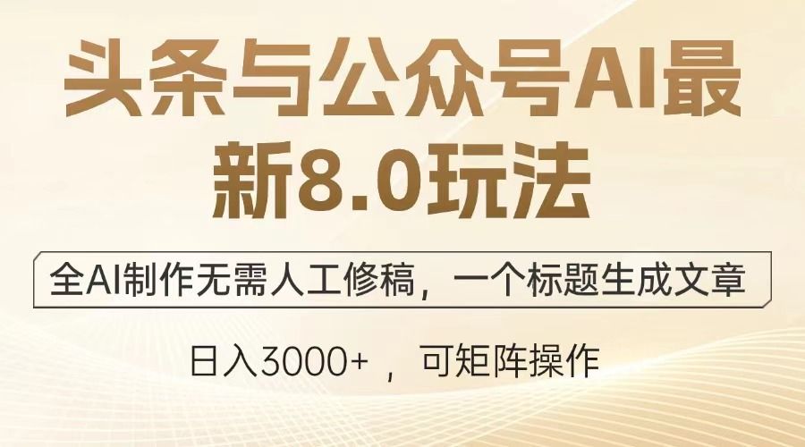 头条与公众号AI最新8.0玩法,全AI制作无需人工修稿,一个标题生成文章,日入3000+-知享知识库