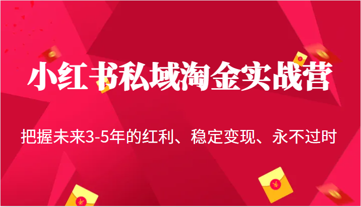 小红书私域淘金实战营，把握未来3-5年的红利、稳定变现、永不过时-知享知识库