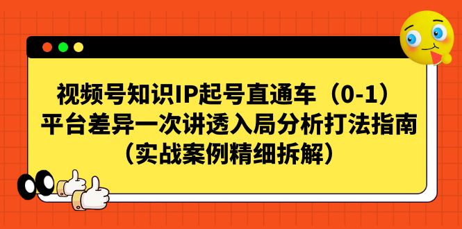 视频号-知识IP起号直通车(0-1)平台差异一次讲透入局分析打法指南-知享知识库