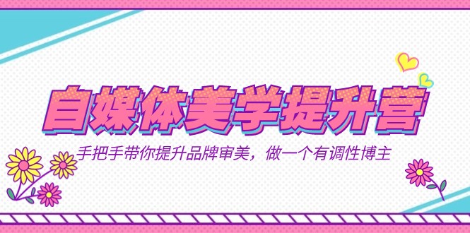 自媒体-美学提升营 手把手带你提升-品牌审美,做一个有调性博主(11节课)-知享知识库