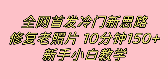 全网首发冷门新思路，修复老照片，10分钟收益150+，适合新手操作的项目-知享知识库
