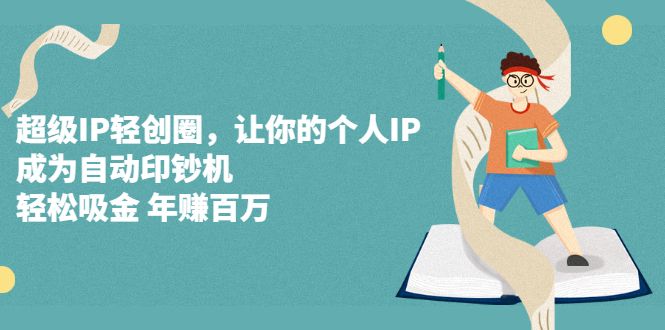 超级IP轻创圈，让你的个人IP，成为自动印钞机-知享知识库
