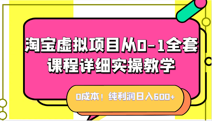 0成本！纯利润日入600+，淘宝虚拟项目从0-1全套课程详细实操教学，小白也能操作-知享知识库