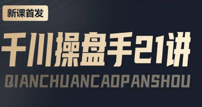 某收费课程：千川操盘手实操，让人人成为千川操盘手-知享知识库