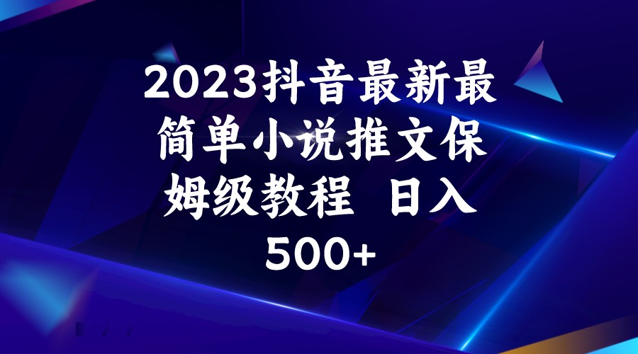 2023抖音最新最简单小说推文保姆级教程  日入500+-知享知识库