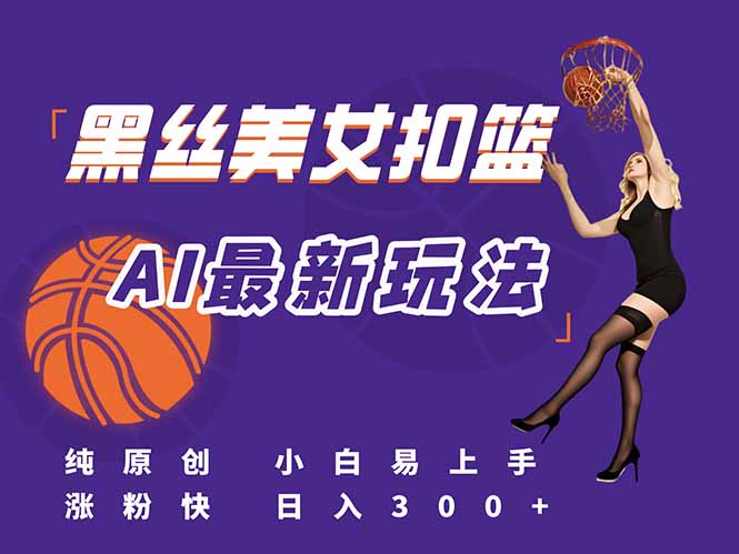 (15062期)最新AI生成美女扣篮视频,纯原创,小白轻松上手掌握流量秘籍,日入300+-知享知识库