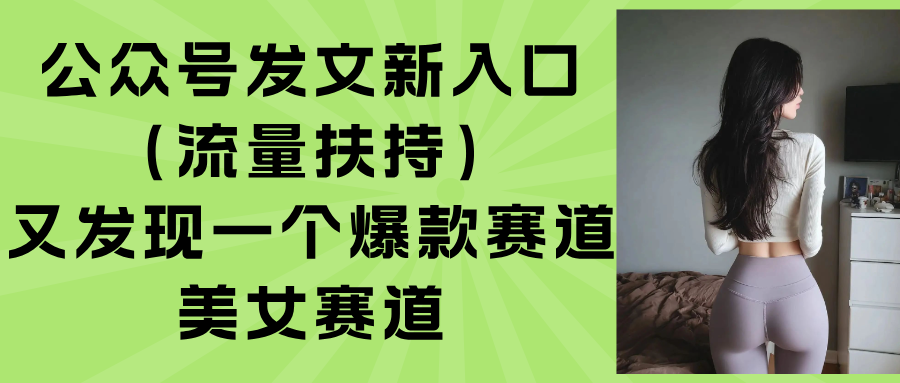 （15781期）公众号发文新入口（流量扶持），又发现一个爆款赛道：美女赛道-知享知识库