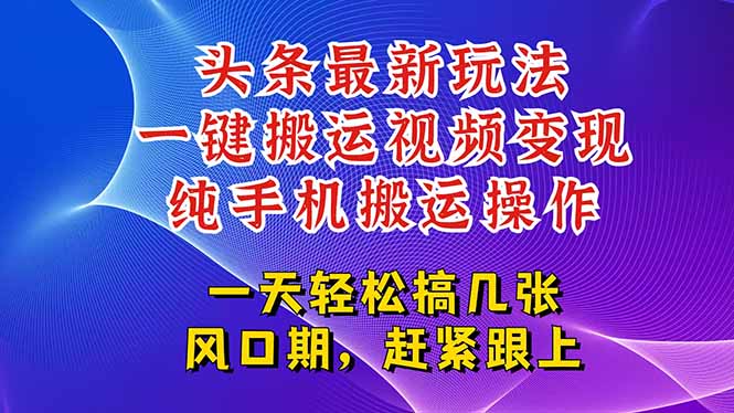 （15237期）今日头条最新玩法，一键搬运视频也能轻松变现，随随便便就爆百万流量，…-知享知识库