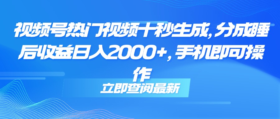 （14947期）视频号热门视频十秒生成，分成睡后收益日入2000+，手机即可操作-知享知识库