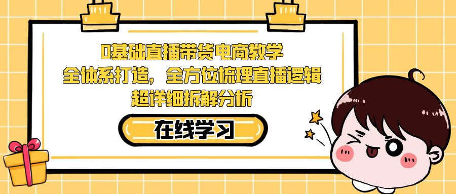 0基础直播带货电商教学:全体系打造,全方位梳理直播逻辑,超详细拆解分析-知享知识库