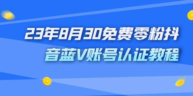 外面收费1980的23年8月30免费零粉抖音蓝V账号认证教程-知享知识库