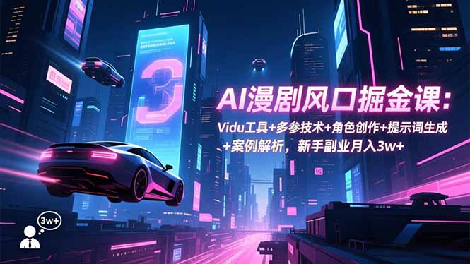（16738期）AI漫剧风口掘金课：Vidu工具+多参技术+角色创作+提示词生成+案例解析，新手副业月入3w+-知享知识库