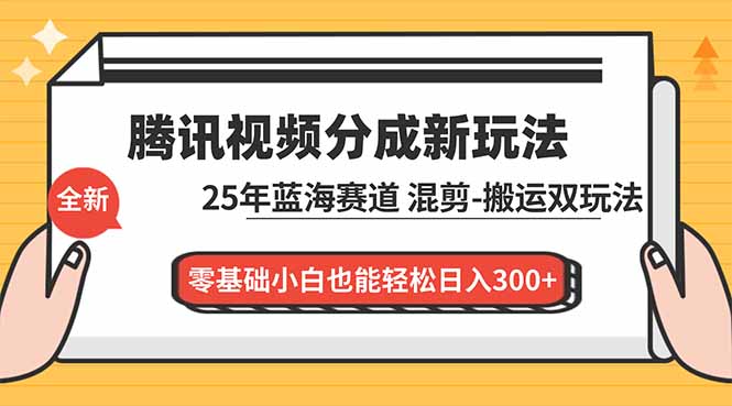 （16796期）腾讯视频分成计划最新教程：25年蓝海赛道，混剪、搬运双玩法，零基础小白也能轻松日入300+-知享知识库