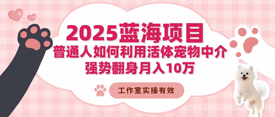 (16489期)2025蓝海项目:普通人如何利用活体宠物中介,强势翻身月入10万-知享知识库