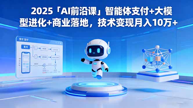 （16384期）2025「AI前沿课」智能体支付+大模型进化+商业落地，技术变现月入10万+-知享知识库