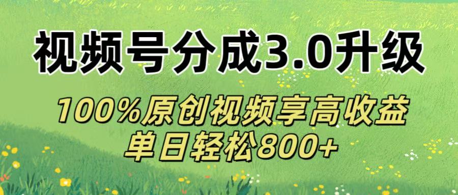 视频号分成3.0升级!100%原创视频享高收益，单日轻松800+-知享知识库