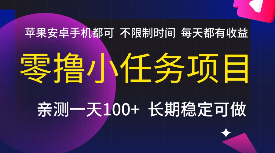 零撸小任务项目,不限制时间,每天都有收益,苹果安卓手机都可,亲测一天100+,长期稳定可做-知享知识库