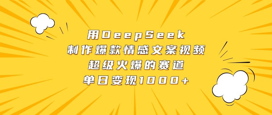 用DeepSeek制作爆款情感文案视频，超级火爆的赛道，单日变现1000+-知享知识库