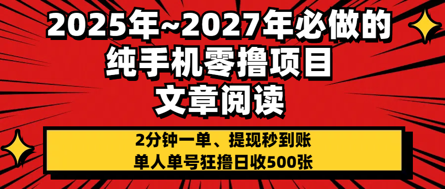 2025~2027年必做的纯手机零项目，文章阅读、在线签到，阅读2分钟一单，签到6秒拿红包，单人单号狂撸日收500+，提现秒到账-知享知识库