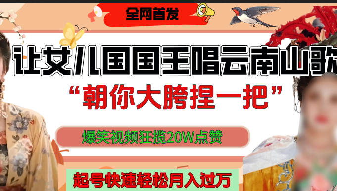 让女儿国国王开口唱云南山歌“朝你大垮捏一把”,爆笑视频狂揽点赞20W,熟练后起号快轻松月入过万!-知享知识库