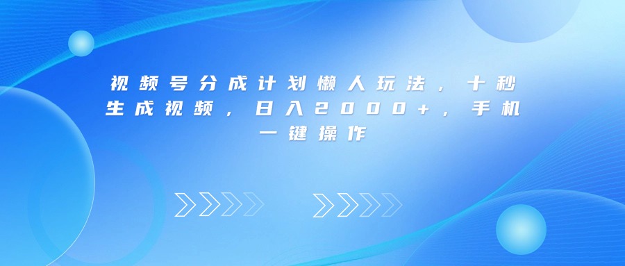 视频号分成计划懒人玩法,十秒生成视频,日入2000+,手机一键操作-知享知识库