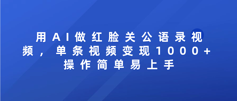 用AI做红脸关公语录视频，单条视频变现1000+ 操作简单易上手-知享知识库