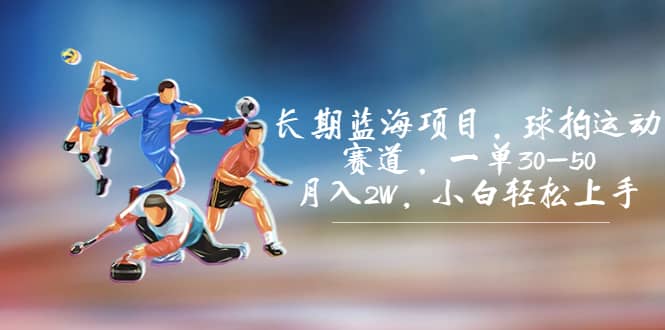 长期蓝海项目，球拍运动赛道，一单30-50，月入2W，小白轻松上手-知享知识库