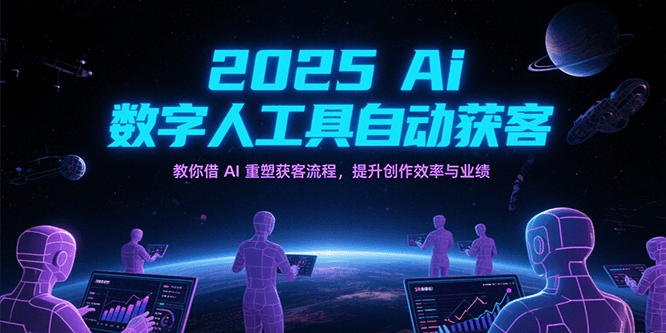 2025Ai数字人工具自动获客,教你借AI重塑获客流程,提升创作效率与业绩-知享知识库