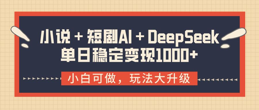 小说＋短剧AI＋DeepSeek结合变现，单日稳定变现1000+-知享知识库