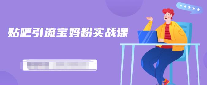百度贴吧引流宝妈粉实战课，小白也可以日引100+精准粉【视频课程】-知享知识库