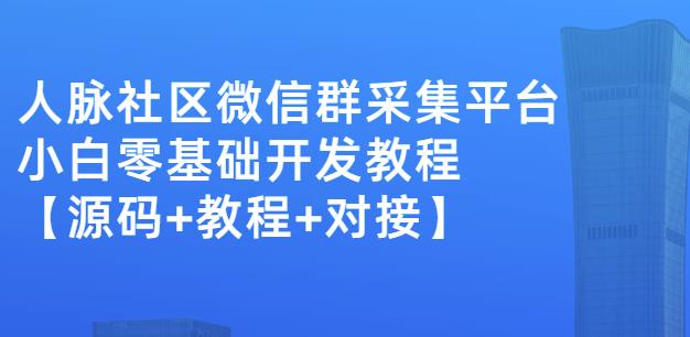 外面卖1000的人脉社区微信群采集平台小白0基础开发教程【源码+教程+对接】-知享知识库