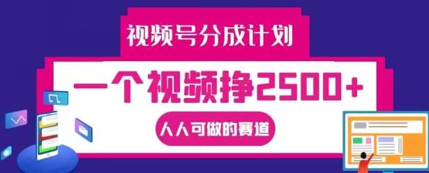 视频号分成计划，一个视频挣2500+，人人可做的赛道【揭秘】-知享知识库