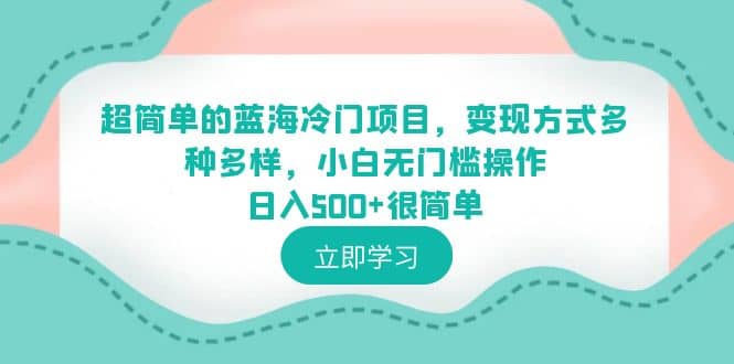 超简单的蓝海冷门项目，变现方式多种多样，小白无门槛操作日入500+很简单-知享知识库