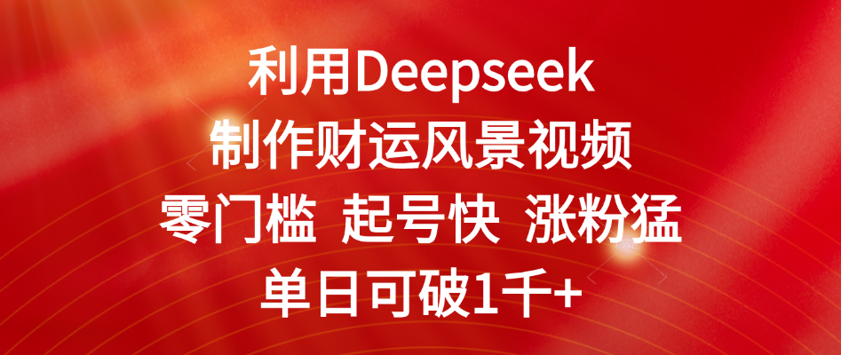 利用Deepseek制作财运风景视频，零门槛 起号快 涨粉猛，单日可破1千+-知享知识库