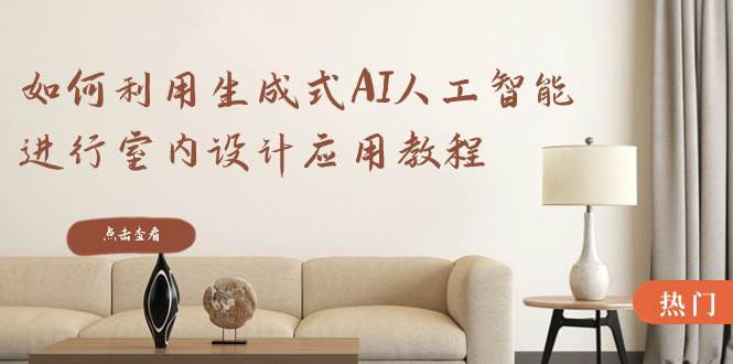 如何利用生成式AI人工智能进行室内设计应用教程（22节课）-知享知识库
