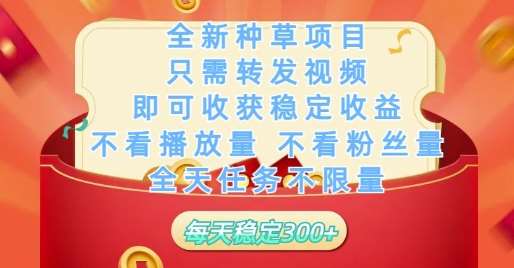 全新种草项目只需转发视频，即可收获稳定收益，不看播放量不看粉丝量，全天任务不限量，每天稳定3张【揭秘】-知享知识库