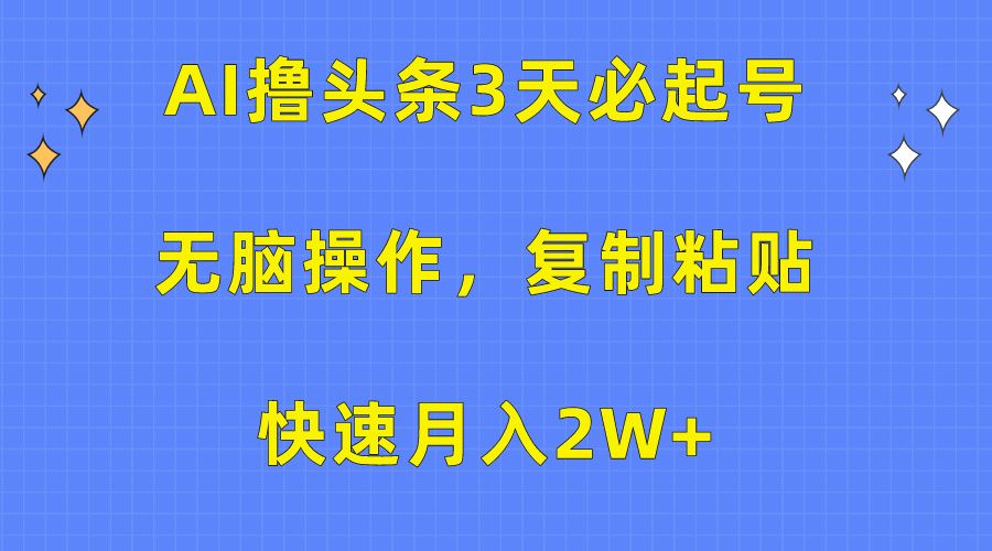 AI撸头条3天必起号,无脑操作3分钟1条,复制粘贴保守月入2W+-知享知识库
