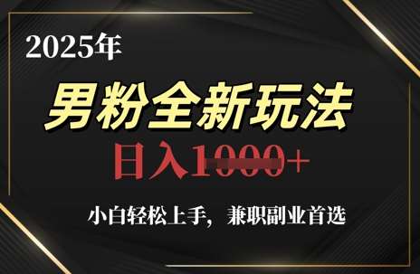 2025年男粉全新玩法，小白轻松上手，兼职副业首选，轻轻松松日入1k+-知享知识库
