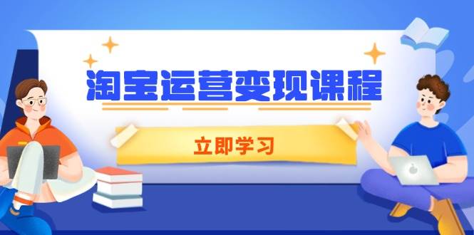 （14016期）淘宝运营变现课程，涵盖店铺运营、推广、数据分析，助力商家提升-知享知识库