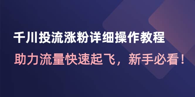 千川投流涨粉详细操作教程：助力流量快速起飞，新手必看-知享知识库
